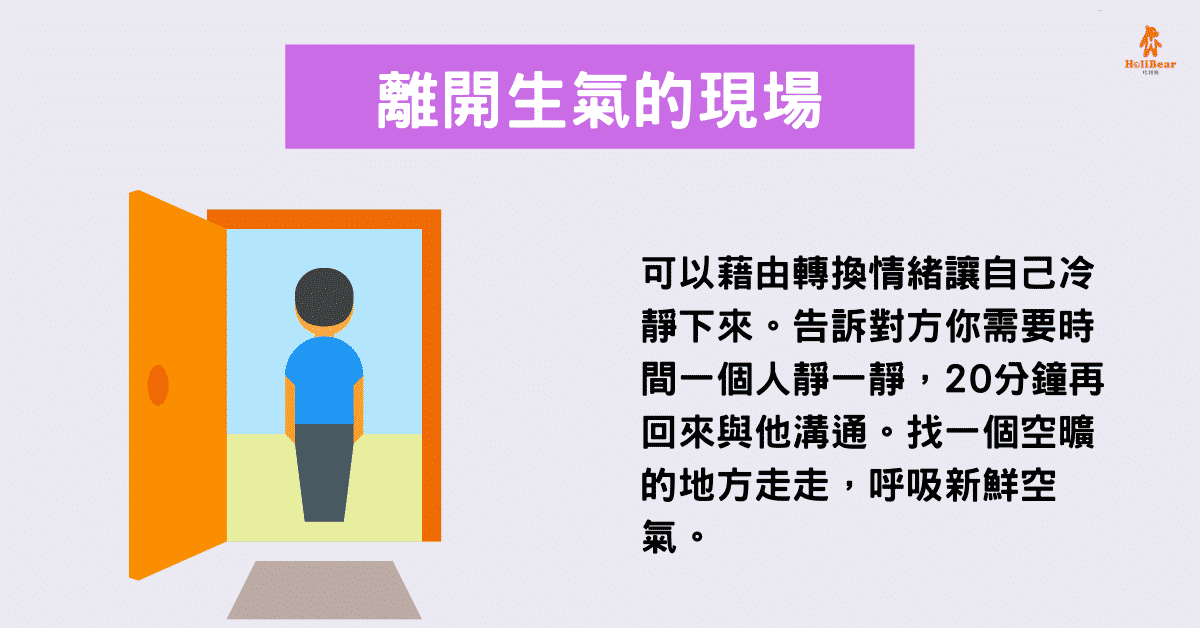 可以藉由轉換情緒讓自己冷靜下來。告訴對方你需要時間一個人靜一靜,20分鐘再回來與他溝通。找一個空曠的地方走走,呼吸新鮮空氣