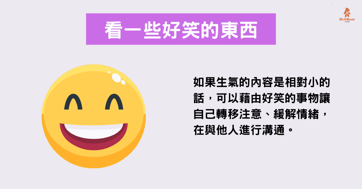 如果生氣的內容是相對小的話,可以藉由好笑的事物讓自己轉移注意、緩解情緒,再與他人進行溝通